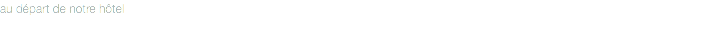 au départ de notre hôtel