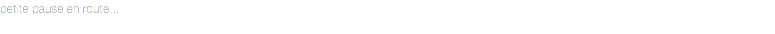 petite pause en route...