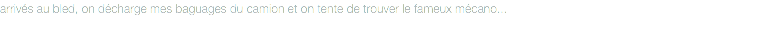 arrivés au bled, on décharge mes baguages du camion et on tente de trouver le fameux mécano...