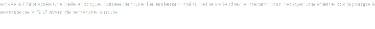 arrivée à Chita après une belle et longue journée de route. Le lendemain matin, petite visite chez le mécano pour nettoyer une énième fois la pompe à essence de la SUZ avant de reprendre la route