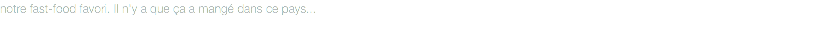 notre fast-food favori. Il n'y a que ça a mangé dans ce pays...