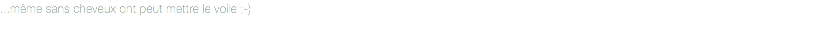 ...même sans cheveux ont peut mettre le voile ;-)