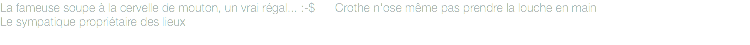 La fameuse soupe à la cervelle de mouton, un vrai régal... :-$ Crothe n'ose même pas prendre la louche en main
Le sympatique propriétaire des lieux
