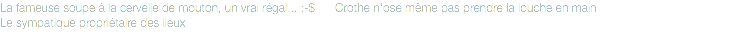 La fameuse soupe à la cervelle de mouton, un vrai régal... :-$ Crothe n'ose même pas prendre la louche en main
Le sympatique propriétaire des lieux