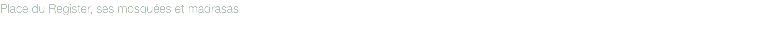 Place du Register, ses mosquées et madrasas