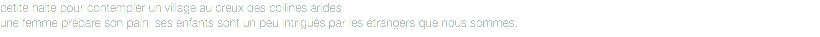 petite halte pour contempler un village au creux des collines arides
une femme prépare son pain, ses enfants sont un peu intrigués par les étrangers que nous sommes.