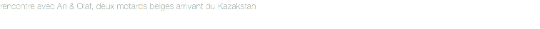 rencontre avec An & Olaf, deux motards belges arrivant du Kazakstan