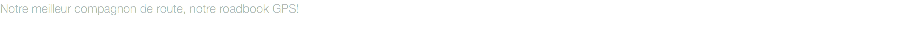 Notre meilleur compagnon de route, notre roadbook GPS!