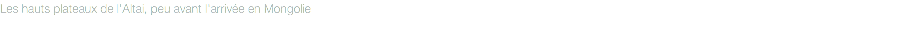 Les hauts plateaux de l'Altai, peu avant l'arrivée en Mongolie