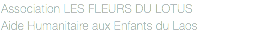 Association LES FLEURS DU LOTUS
Aide Humanitaire aux Enfants du Laos