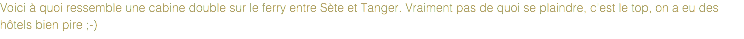 Voici à quoi ressemble une cabine double sur le ferry entre Sète et Tanger. Vraiment pas de quoi se plaindre, c'est le top, on a eu des hôtels bien pire ;-)
