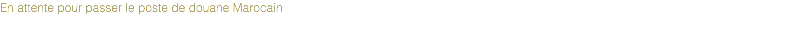 En attente pour passer le poste de douane Marocain