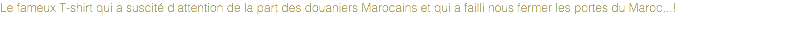 Le fameux T-shirt qui a suscité d'attention de la part des douaniers Marocains et qui a failli nous fermer les portes du Maroc...!
