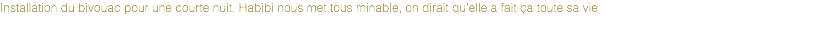 Installation du bivouac pour une courte nuit. Habibi nous met tous minable, on dirait qu'elle a fait ça toute sa vie