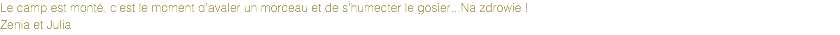 Le camp est monté, c'est le moment d'avaler un morceau et de s'humecter le gosier...Na zdrowie !
Zenia et Julia