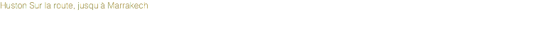 Huston Sur la route, jusqu'à Marrakech