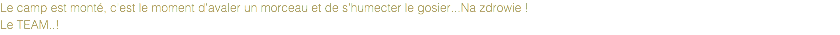 Le camp est monté, c'est le moment d'avaler un morceau et de s'humecter le gosier...Na zdrowie !
Le TEAM..!