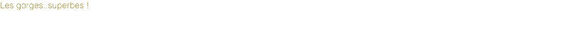 Les gorges..superbes !