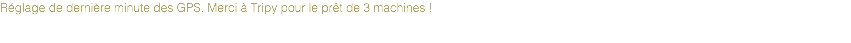 Réglage de dernière minute des GPS. Merci à Tripy pour le prêt de 3 machines !
