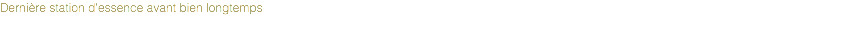 Dernière station d'essence avant bien longtemps