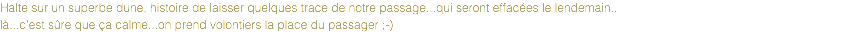 Halte sur un superbe dune, histoire de laisser quelques trace de notre passage...qui seront effacées le lendemain..
là...c'est sûre que ça calme...on prend volontiers la place du passager ;-)