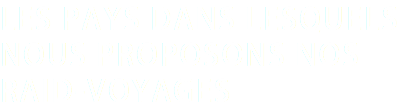 LES PAYS DANS LESQUELS NOUS PROPOSONS NOS RAID-VOYAGES