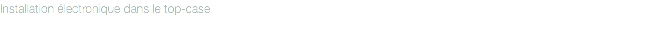 Installation électronique dans le top-case