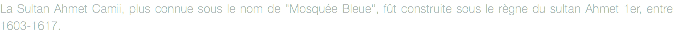 La Sultan Ahmet Camii, plus connue sous le nom de "Mosquée Bleue", fût construite sous le règne du sultan Ahmet 1er, entre 1603-1617.